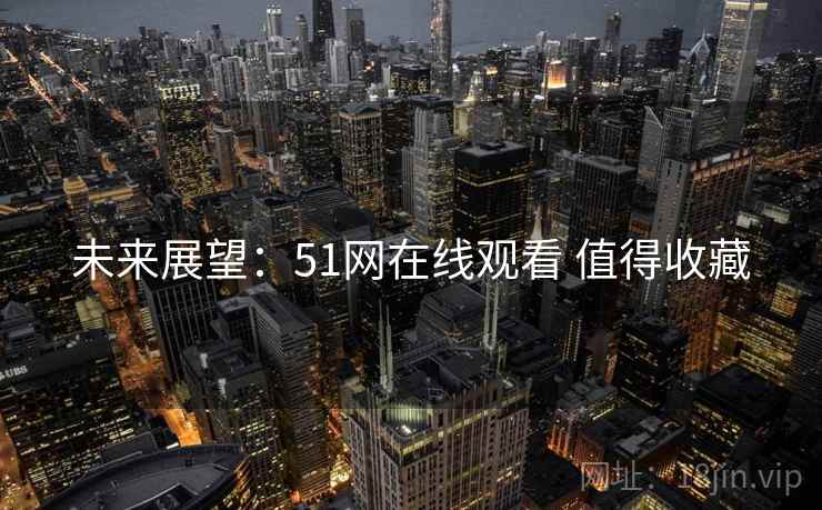 未来展望：51网在线观看 值得收藏