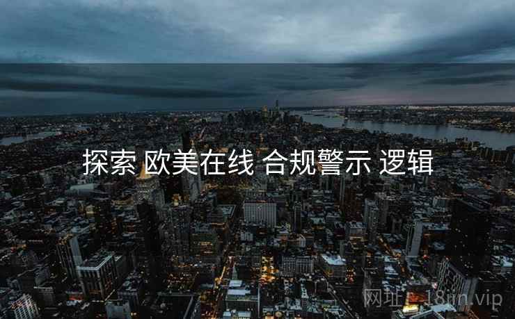 探索 欧美在线 合规警示 逻辑