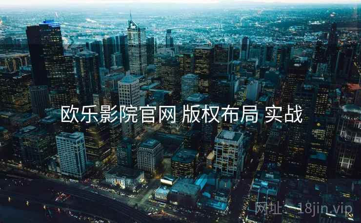 欧乐影院官网 版权布局 实战