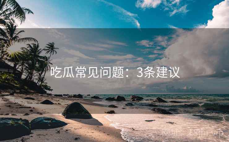 吃瓜常见问题：3条建议