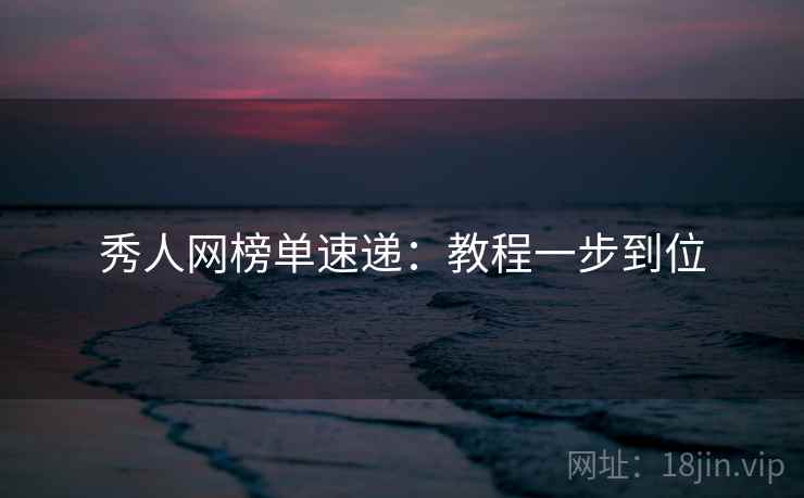 秀人网榜单速递：教程一步到位