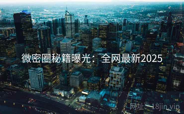 微密圈秘籍曝光：全网最新2025