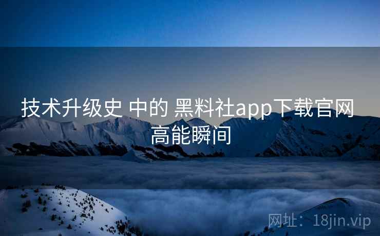 技术升级史 中的 黑料社app下载官网 高能瞬间