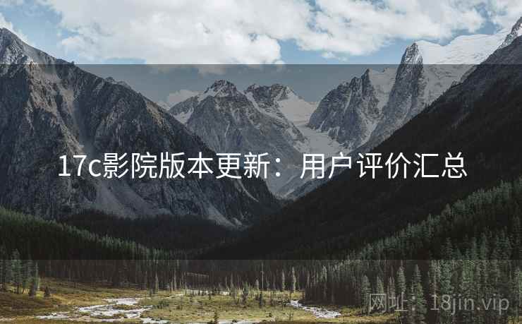 17c影院版本更新：用户评价汇总