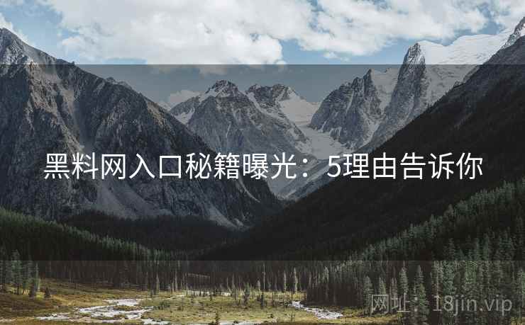 黑料网入口秘籍曝光：5理由告诉你