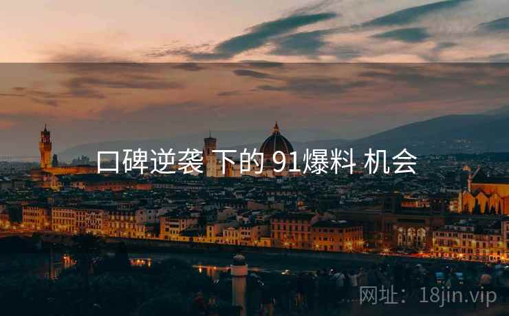 口碑逆袭 下的 91爆料 机会
