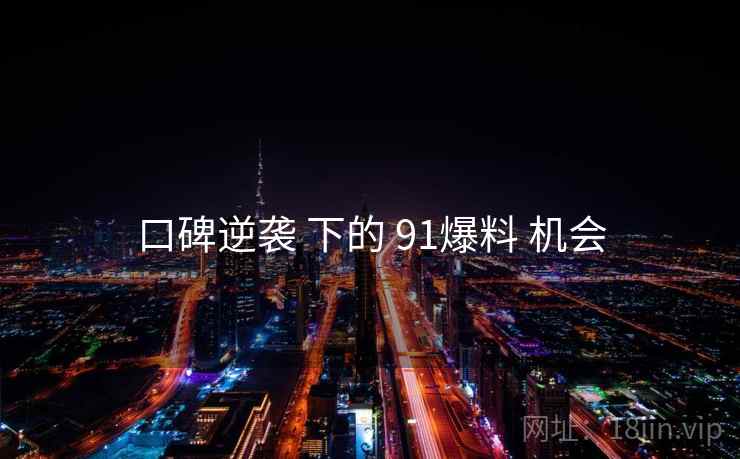 口碑逆袭 下的 91爆料 机会
