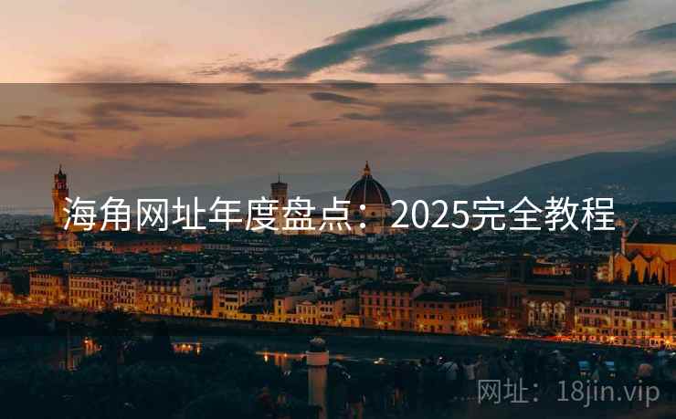 海角网址年度盘点：2025完全教程