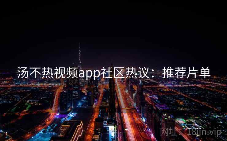 汤不热视频app社区热议：推荐片单