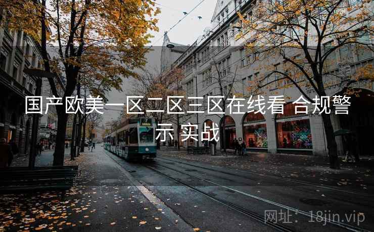 国产欧美一区二区三区在线看 合规警示 实战