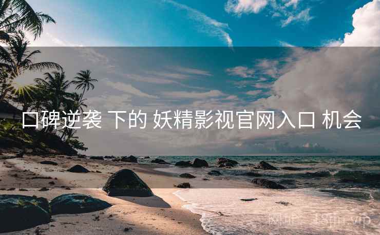 口碑逆袭 下的 妖精影视官网入口 机会