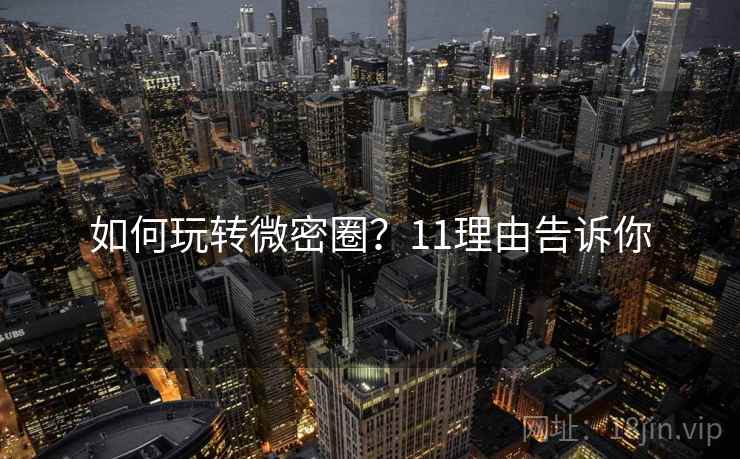如何玩转微密圈？11理由告诉你