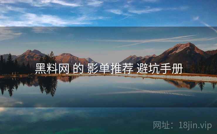 黑料网 的 影单推荐 避坑手册