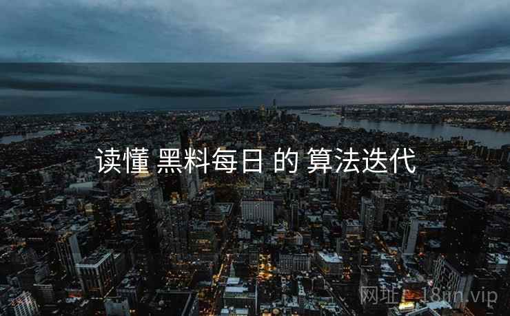 读懂 黑料每日 的 算法迭代