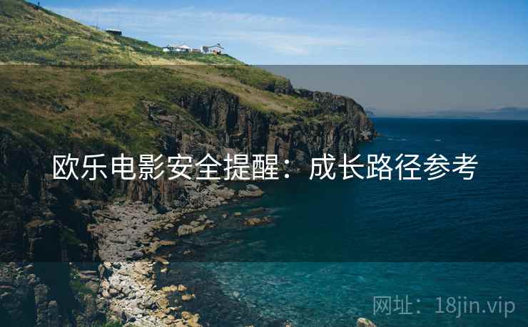 欧乐电影安全提醒：成长路径参考