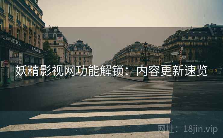 妖精影视网功能解锁：内容更新速览