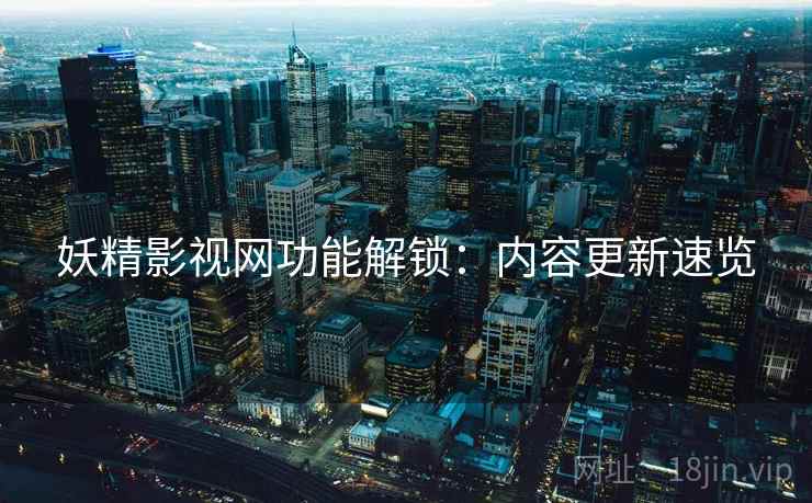 妖精影视网功能解锁：内容更新速览