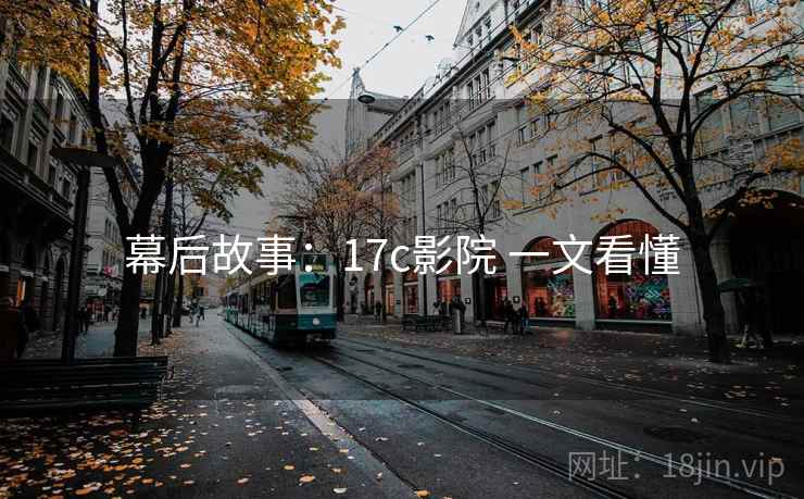 幕后故事：17c影院 一文看懂