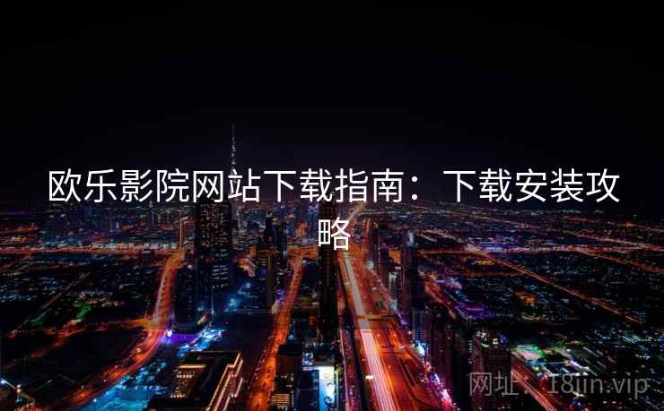 欧乐影院网站下载指南：下载安装攻略