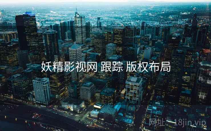 妖精影视网 跟踪 版权布局