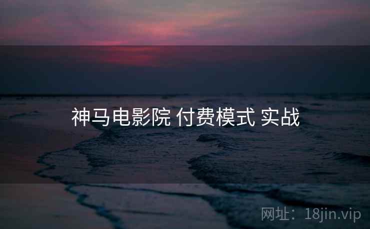 神马电影院 付费模式 实战