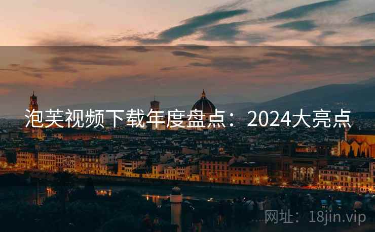 泡芙视频下载年度盘点：2024大亮点
