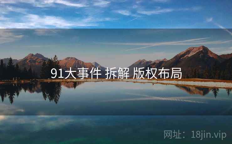 91大事件 拆解 版权布局
