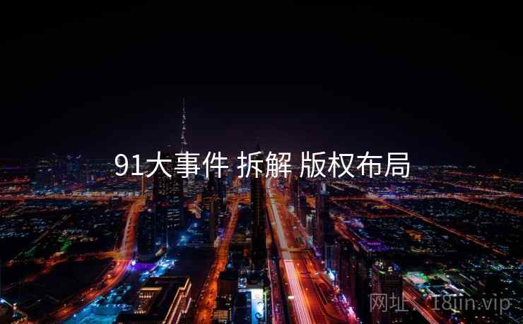 91大事件 拆解 版权布局