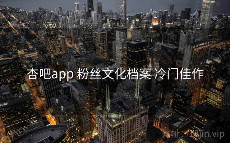 杏吧app 粉丝文化档案 冷门佳作