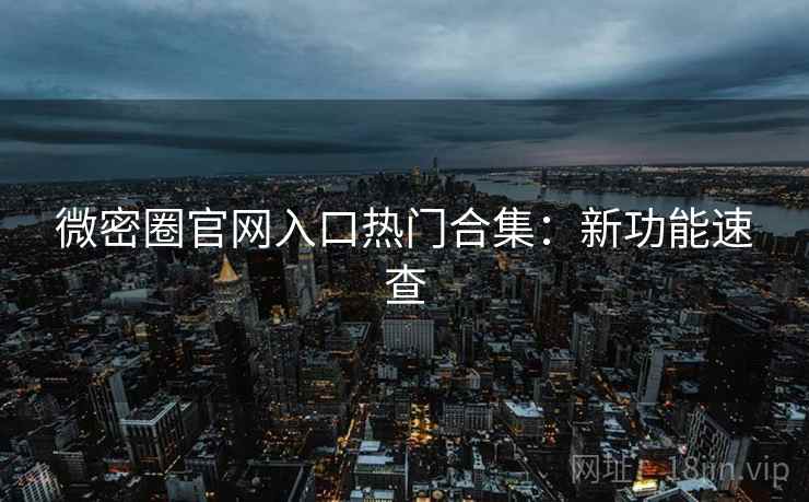 微密圈官网入口热门合集：新功能速查