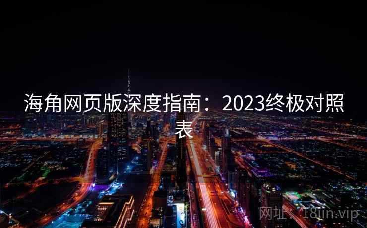 海角网页版深度指南：2023终极对照表