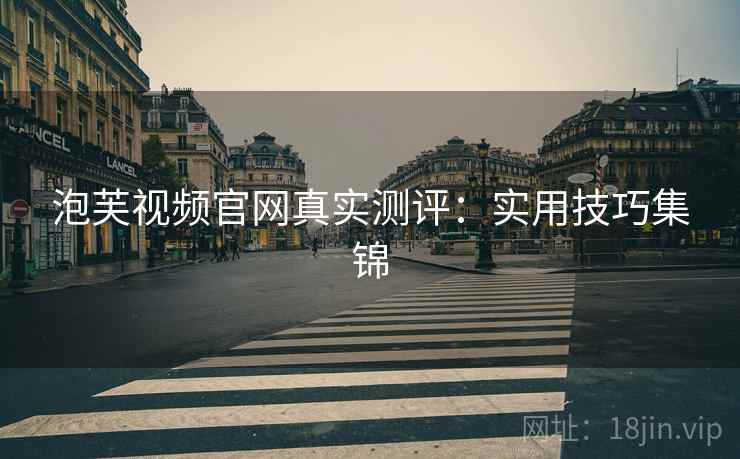 泡芙视频官网真实测评：实用技巧集锦