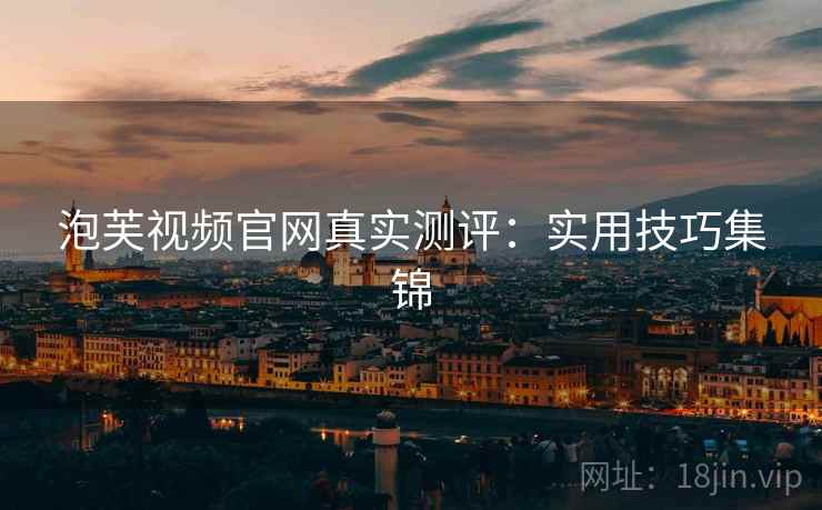 泡芙视频官网真实测评：实用技巧集锦