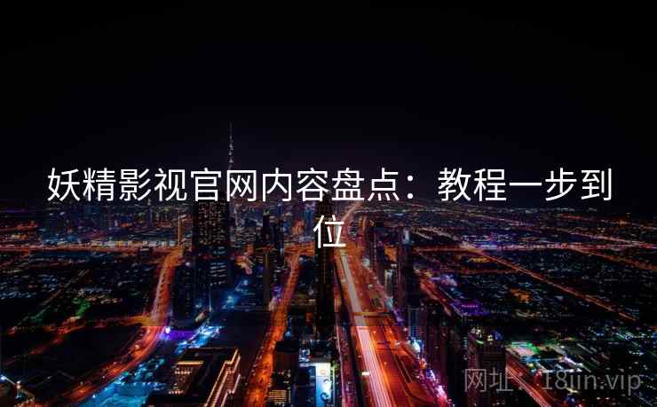 妖精影视官网内容盘点：教程一步到位