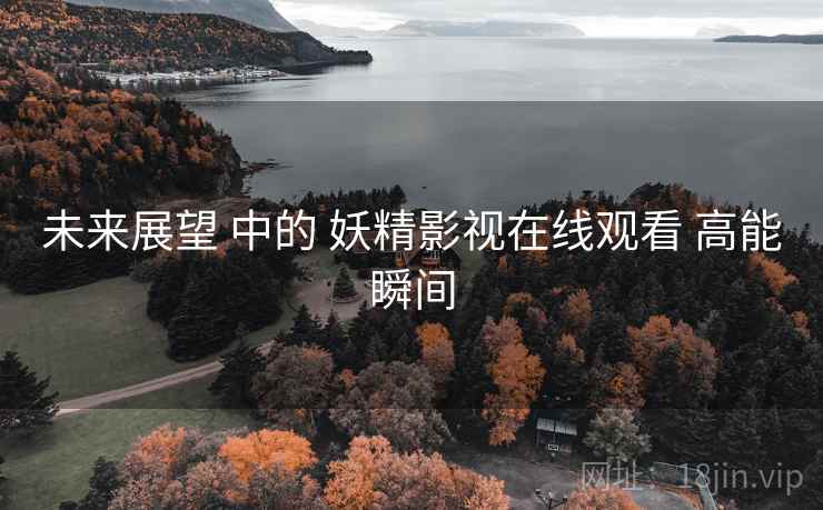 未来展望 中的 妖精影视在线观看 高能瞬间