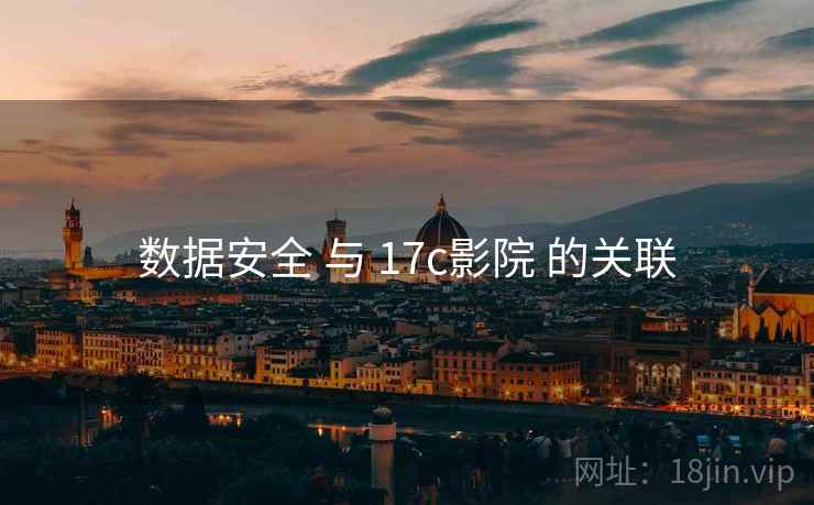 数据安全 与 17c影院 的关联