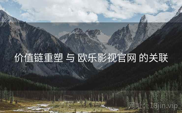 价值链重塑 与 欧乐影视官网 的关联