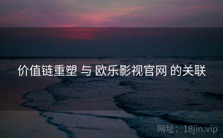 价值链重塑 与 欧乐影视官网 的关联