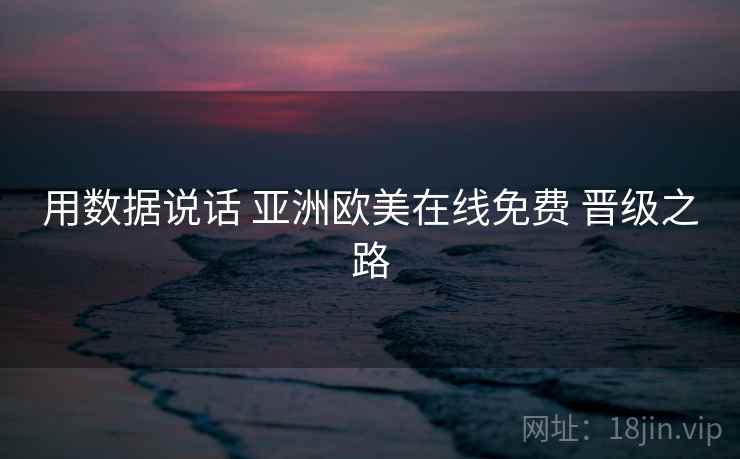 用数据说话 亚洲欧美在线免费 晋级之路