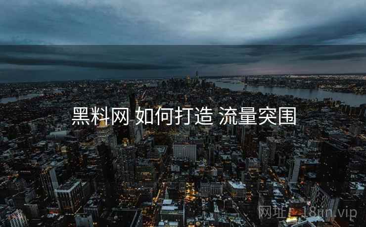 黑料网 如何打造 流量突围
