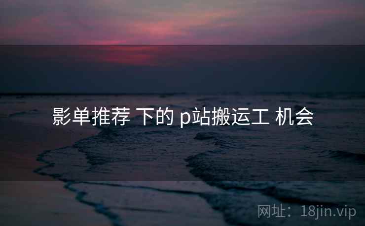 影单推荐 下的 p站搬运工 机会