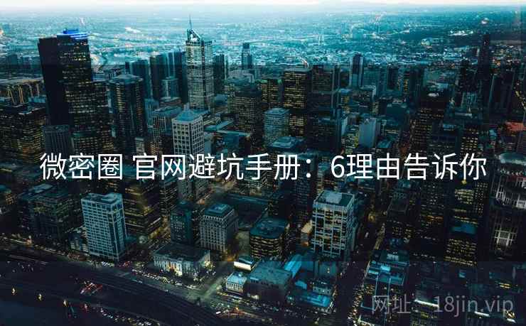 微密圈 官网避坑手册：6理由告诉你