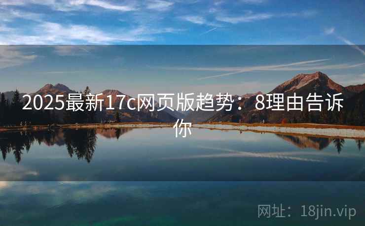 2025最新17c网页版趋势：8理由告诉你