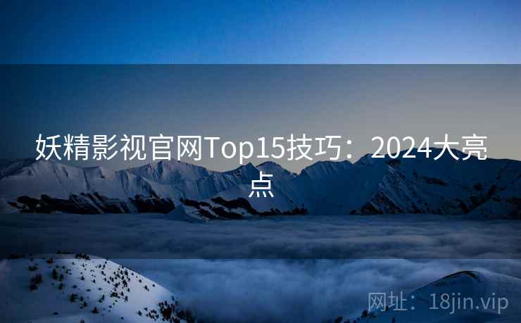 妖精影视官网Top15技巧：2024大亮点