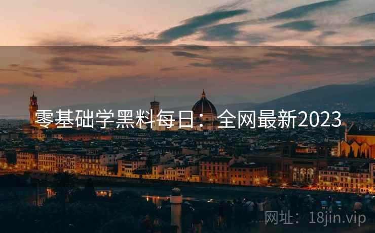 零基础学黑料每日：全网最新2023
