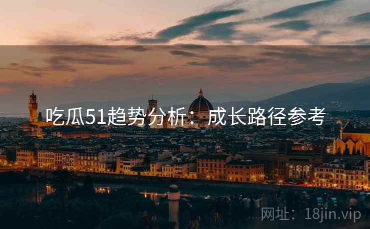 吃瓜51趋势分析：成长路径参考