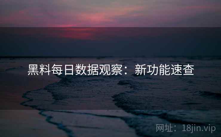 黑料每日数据观察：新功能速查