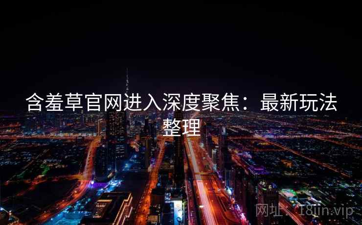 含羞草官网进入深度聚焦：最新玩法整理