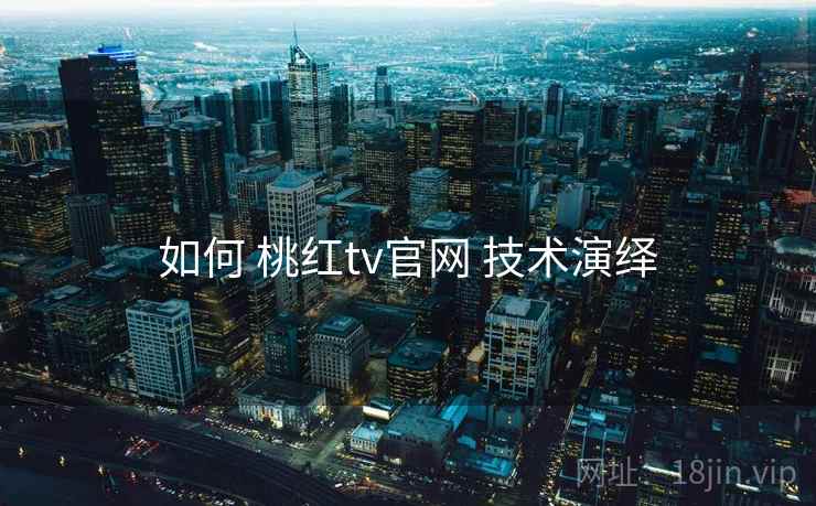 如何 桃红tv官网 技术演绎