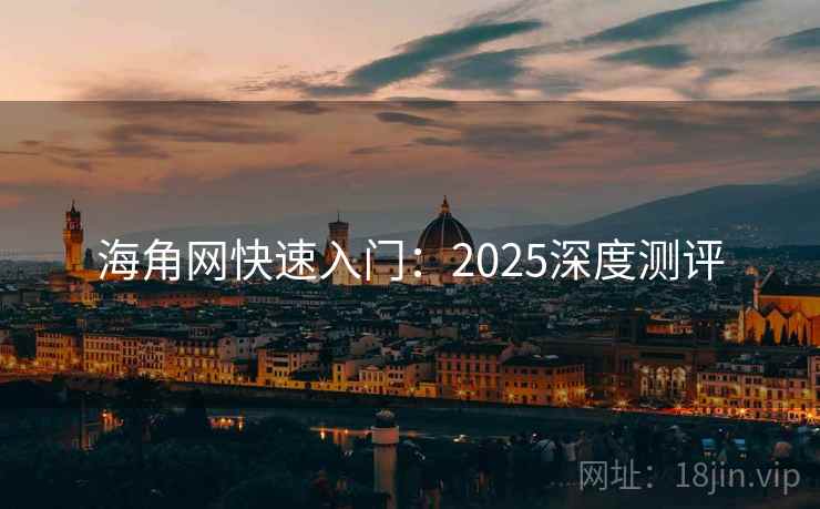 海角网快速入门：2025深度测评